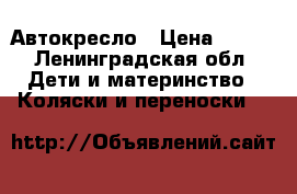 Автокресло › Цена ­ 500 - Ленинградская обл. Дети и материнство » Коляски и переноски   